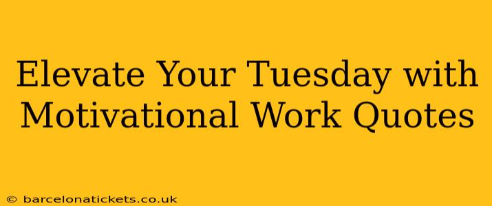 Elevate Your Tuesday with Motivational Work Quotes
