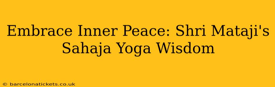 Embrace Inner Peace: Shri Mataji's Sahaja Yoga Wisdom