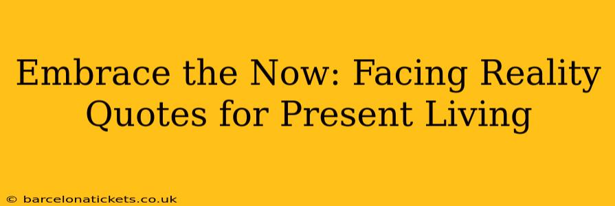 Embrace the Now: Facing Reality Quotes for Present Living