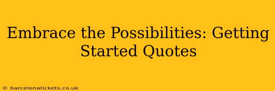 Embrace the Possibilities: Getting Started Quotes