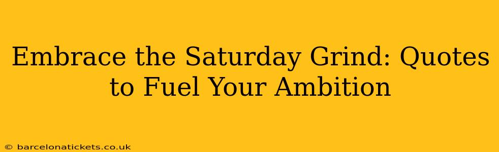 Embrace the Saturday Grind: Quotes to Fuel Your Ambition
