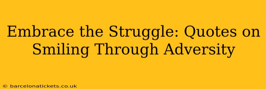 Embrace the Struggle: Quotes on Smiling Through Adversity