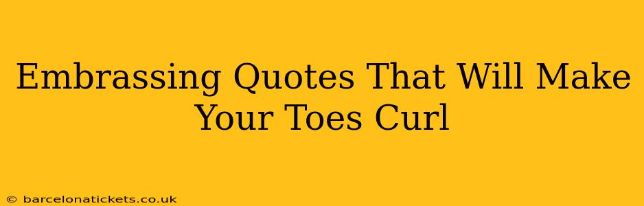 Embrassing Quotes That Will Make Your Toes Curl