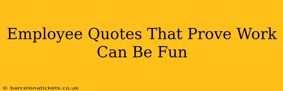 Employee Quotes That Prove Work Can Be Fun