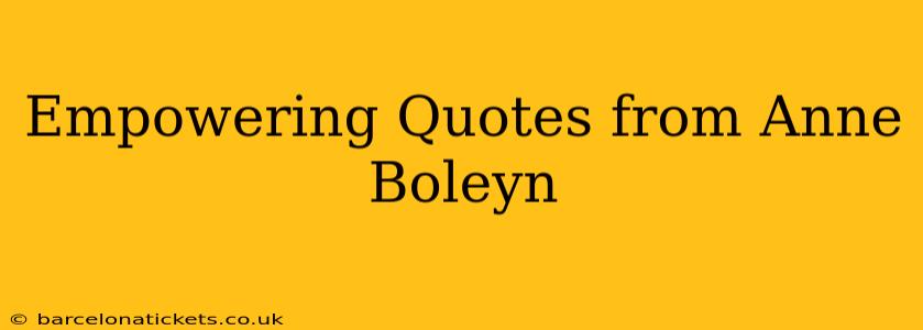 Empowering Quotes from Anne Boleyn