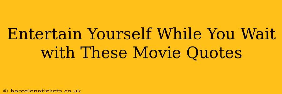 Entertain Yourself While You Wait with These Movie Quotes