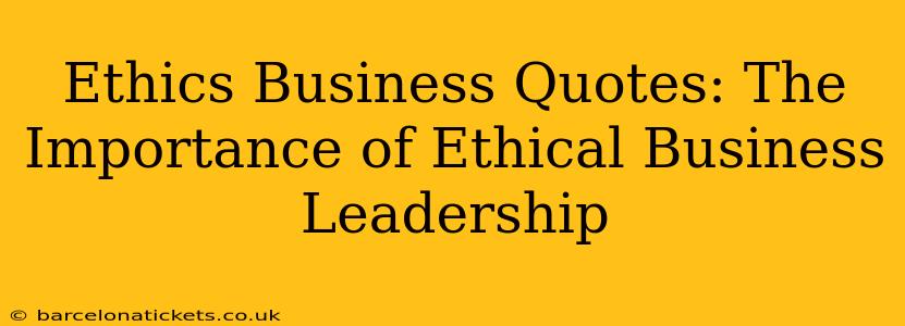 Ethics Business Quotes: The Importance of Ethical Business Leadership