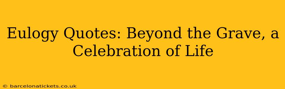Eulogy Quotes: Beyond the Grave, a Celebration of Life