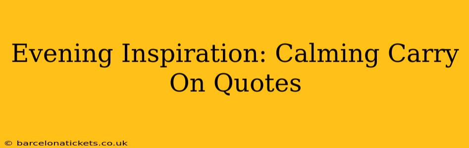 Evening Inspiration: Calming Carry On Quotes