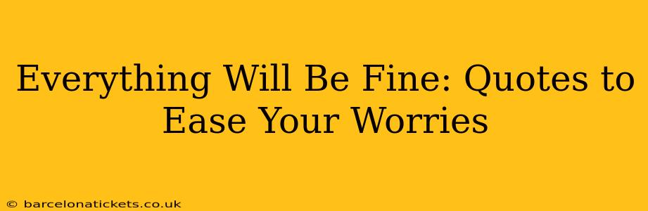 Everything Will Be Fine: Quotes to Ease Your Worries