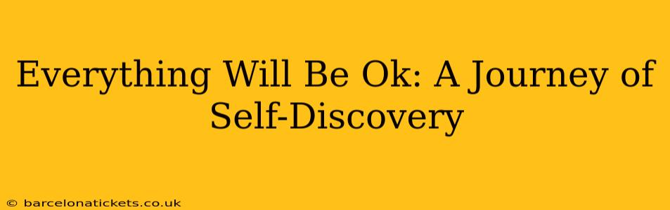 Everything Will Be Ok: A Journey of Self-Discovery