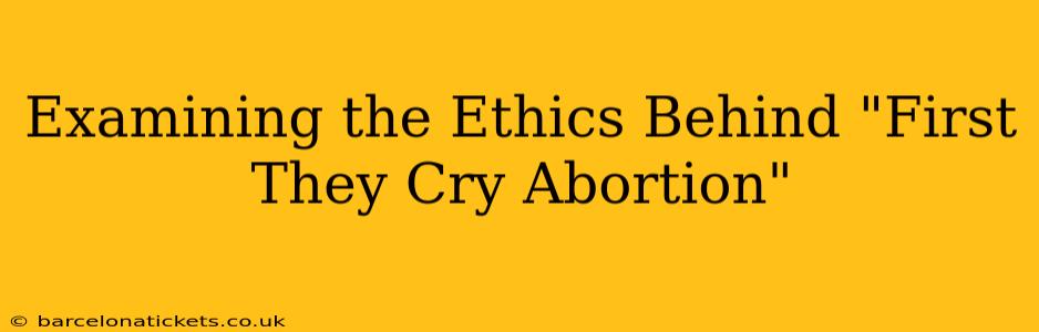 Examining the Ethics Behind "First They Cry Abortion"