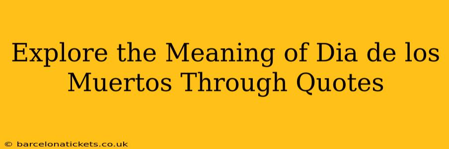 Explore the Meaning of Dia de los Muertos Through Quotes