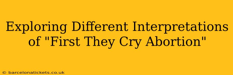 Exploring Different Interpretations of "First They Cry Abortion"
