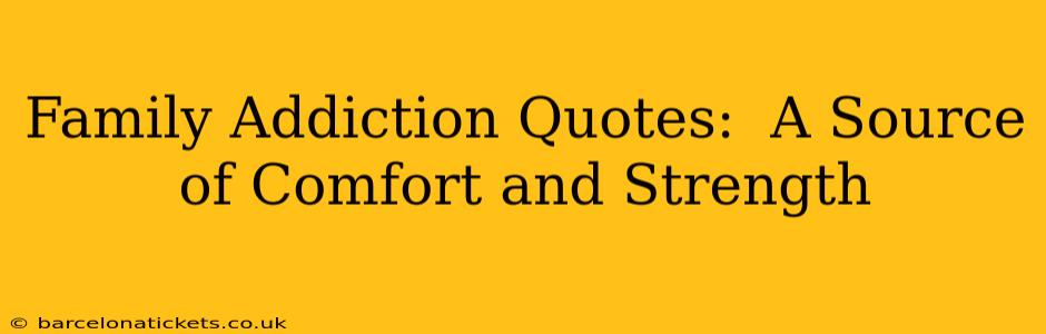 Family Addiction Quotes:  A Source of Comfort and Strength