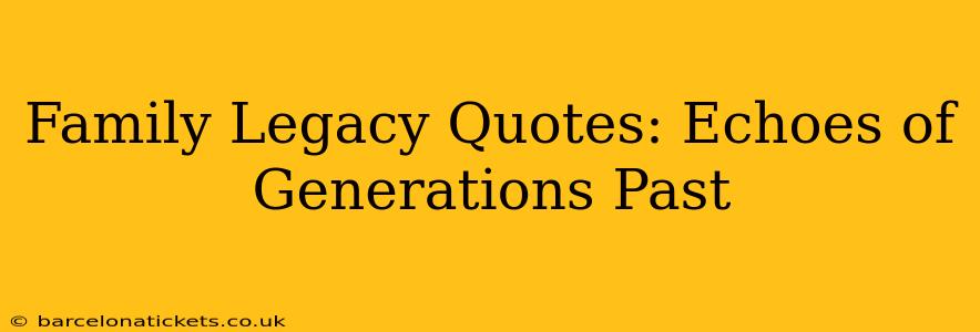 Family Legacy Quotes: Echoes of Generations Past