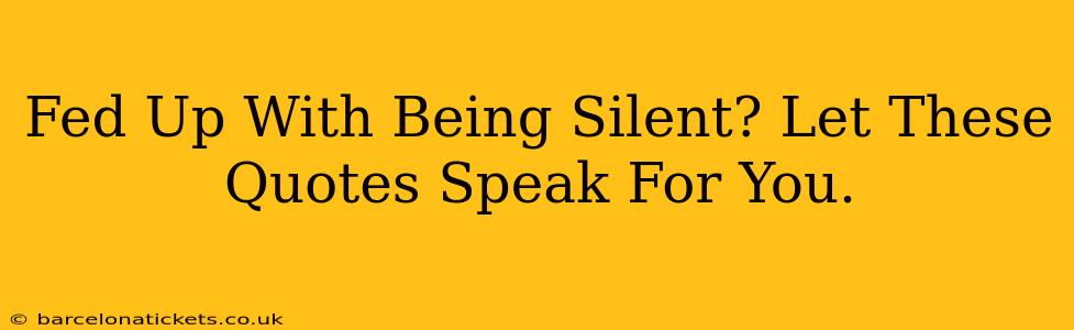 Fed Up With Being Silent? Let These Quotes Speak For You.