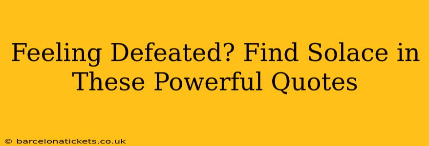Feeling Defeated? Find Solace in These Powerful Quotes