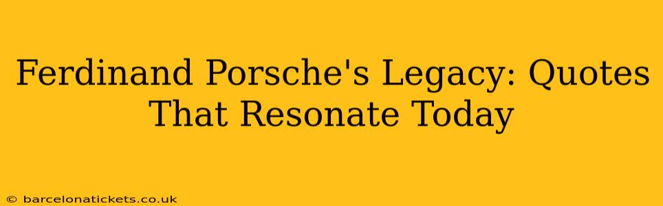 Ferdinand Porsche's Legacy: Quotes That Resonate Today