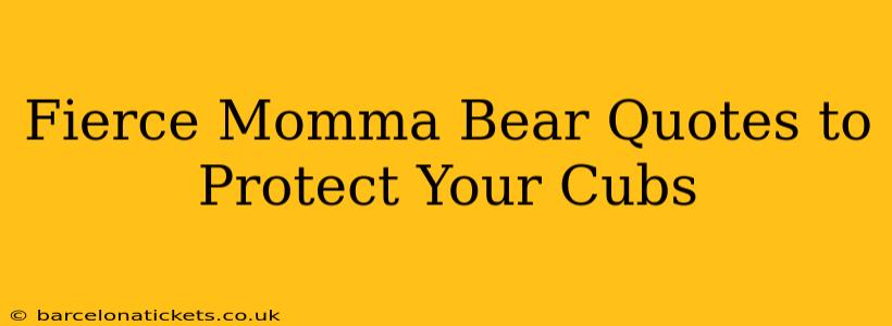 Fierce Momma Bear Quotes to Protect Your Cubs