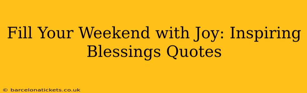 Fill Your Weekend with Joy: Inspiring Blessings Quotes