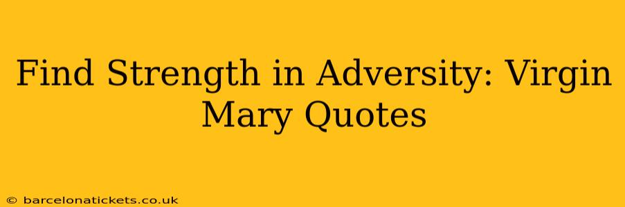 Find Strength in Adversity: Virgin Mary Quotes