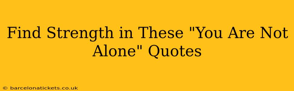 Find Strength in These "You Are Not Alone" Quotes