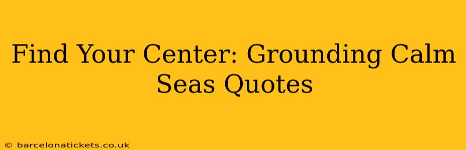 Find Your Center: Grounding Calm Seas Quotes