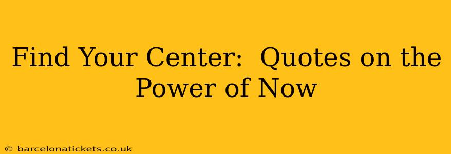Find Your Center:  Quotes on the Power of Now