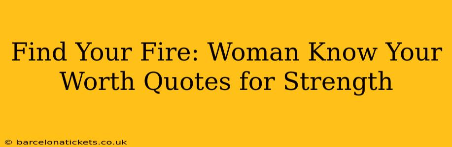 Find Your Fire: Woman Know Your Worth Quotes for Strength