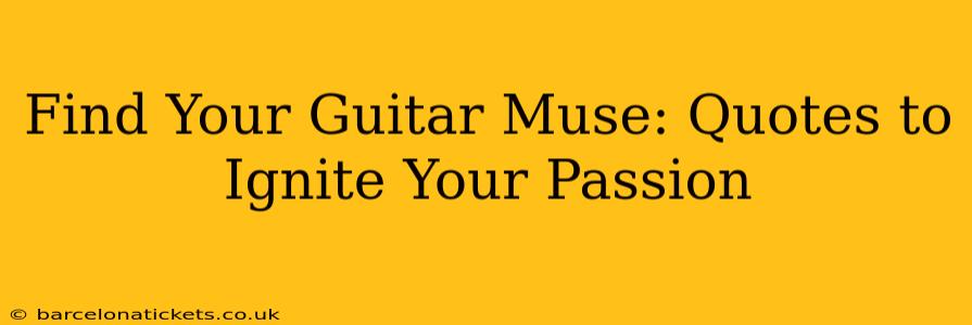 Find Your Guitar Muse: Quotes to Ignite Your Passion