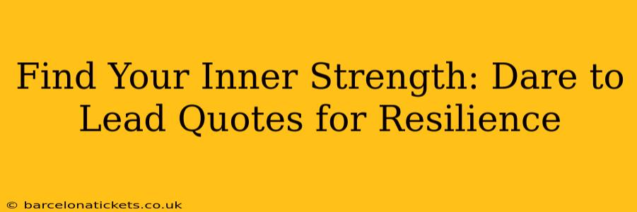 Find Your Inner Strength: Dare to Lead Quotes for Resilience