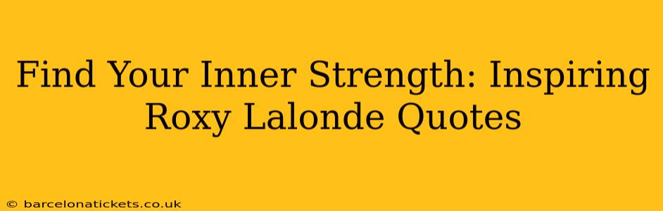 Find Your Inner Strength: Inspiring Roxy Lalonde Quotes