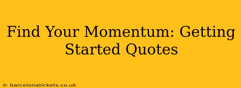 Find Your Momentum: Getting Started Quotes