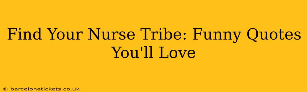 Find Your Nurse Tribe: Funny Quotes You'll Love