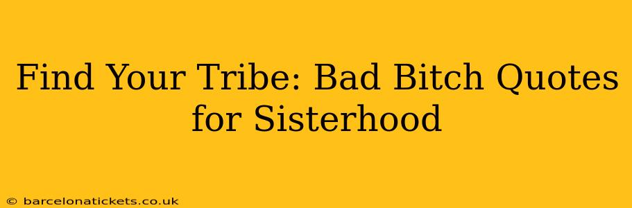 Find Your Tribe: Bad Bitch Quotes for Sisterhood