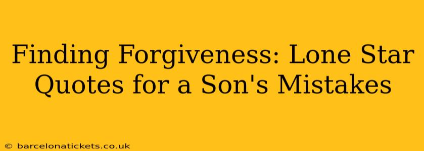 Finding Forgiveness: Lone Star Quotes for a Son's Mistakes