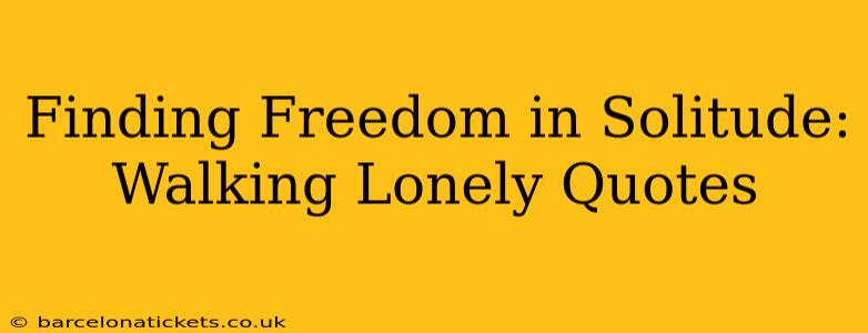 Finding Freedom in Solitude: Walking Lonely Quotes