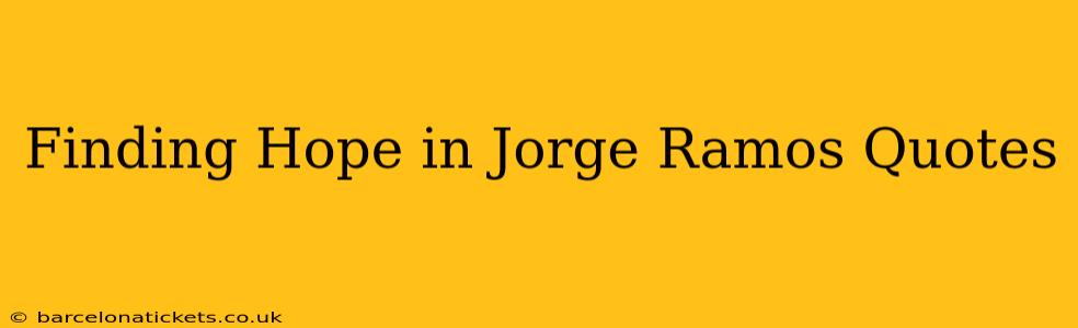 Finding Hope in Jorge Ramos Quotes