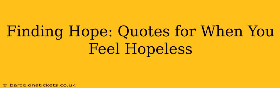 Finding Hope: Quotes for When You Feel Hopeless