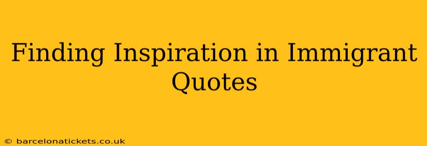 Finding Inspiration in Immigrant Quotes