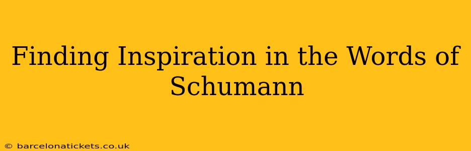 Finding Inspiration in the Words of Schumann