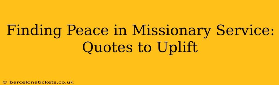 Finding Peace in Missionary Service: Quotes to Uplift