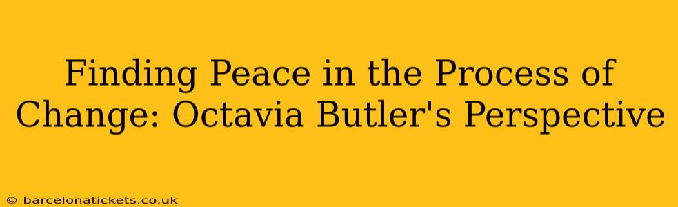 Finding Peace in the Process of Change: Octavia Butler's Perspective