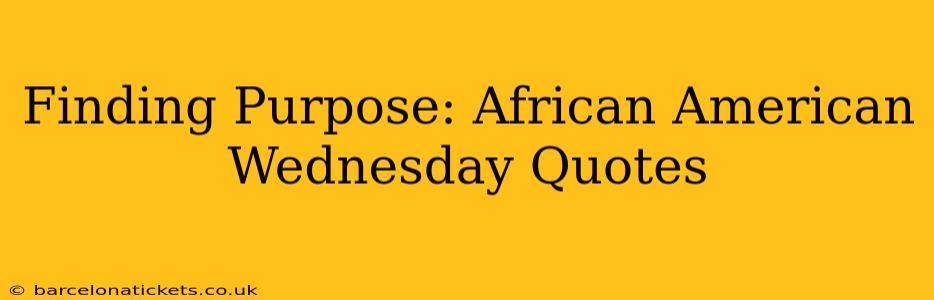 Finding Purpose: African American Wednesday Quotes