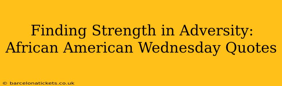 Finding Strength in Adversity: African American Wednesday Quotes