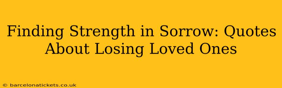 Finding Strength in Sorrow: Quotes About Losing Loved Ones
