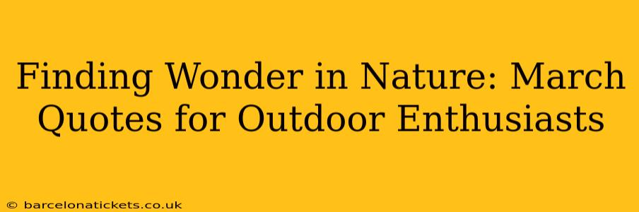 Finding Wonder in Nature: March Quotes for Outdoor Enthusiasts