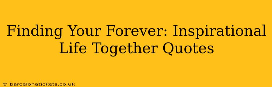 Finding Your Forever: Inspirational Life Together Quotes