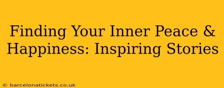 Finding Your Inner Peace & Happiness: Inspiring Stories
